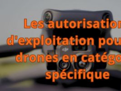 Les autorisations d'exploitation pour les drones en catégorie spécifique