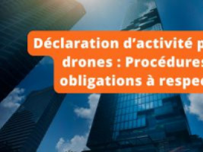 Déclaration d’activité pour les drones : Procédures et obligations à respecter